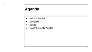 Agenda
● What is Ansible
● Use cases
● Basics
● Contributing to Ansible
 