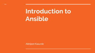 Introduction to
Ansible
Abhijeet Kasurde
 