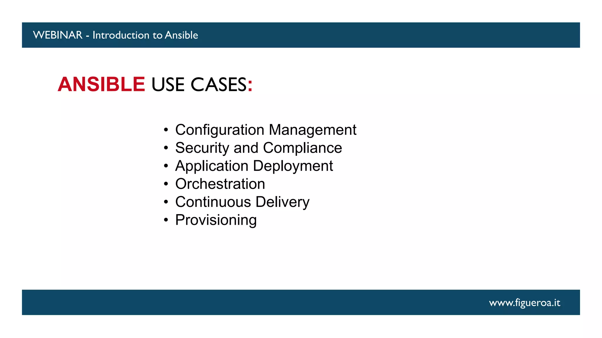 www.figueroa.it
WEBINAR - Introduction to Ansible
ANSIBLE USE CASES:
• Configuration Management
• Security and Compliance
• Application Deployment
• Orchestration
• Continuous Delivery
• Provisioning
 