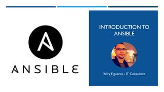 INTRODUCTION TO
ANSIBLE
Yefry Figueroa - IT Consultant
 
