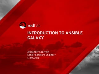 INTRODUCTION TO ANSIBLE
GALAXY
Alexander Saprykin
Senior Software Engineer
17.04.2018
 