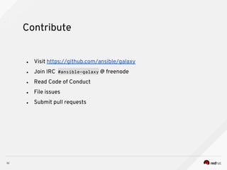 Contribute
32
● Visit https://github.com/ansible/galaxy
● Join IRC #ansible-galaxy @ freenode
● Read Code of Conduct
● File issues
● Submit pull requests
 