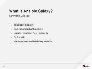 What is Ansible Galaxy?
8
Command-Line Tool
● ansible-galaxy
● Comes bundled with Ansible
● Installs roles from Galaxy directly
● Or from Git
● Manages roles on the Galaxy website
 