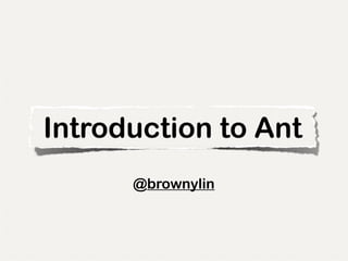Introduction to Ant
      @brownylin
 