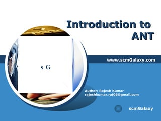 Introduction to  ANT www.scmGalaxy.com scmGalaxy Author: Rajesh Kumar [email_address] 