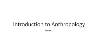 Introduction to Anthropology
Week 1
 