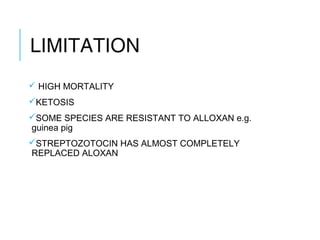 LIMITATION
 HIGH MORTALITY
KETOSIS
SOME SPECIES ARE RESISTANT TO ALLOXAN e.g.
guinea pig
STREPTOZOTOCIN HAS ALMOST COMPLETELY
REPLACED ALOXAN
 