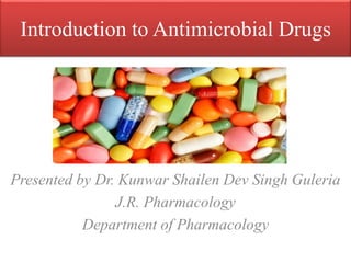 Introduction to Antimicrobial Drugs
Presented by Dr. Kunwar Shailen Dev Singh Guleria
J.R. Pharmacology
Department of Pharmacology
 