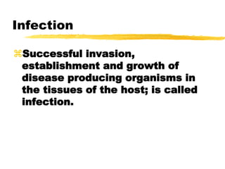 Infection
Successful invasion,
establishment and growth of
disease producing organisms in
the tissues of the host; is called
infection.
 