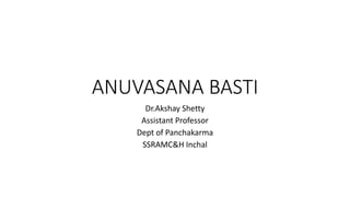 ANUVASANA BASTI
Dr.Akshay Shetty
Assistant Professor
Dept of Panchakarma
SSRAMC&H Inchal
 