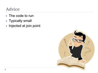 Advice
   The code to run
   Typically small
   Injected at join point
 