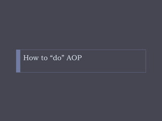 How to “do” AOP
 