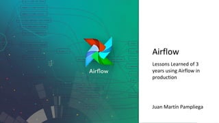 Airflow
Lessons Learned of 3
years using Airflow in
production
Juan Martín Pampliega
 