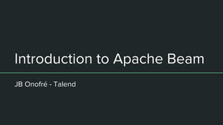 Introduction to Apache Beam
JB Onofré - Talend
 