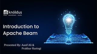 Presented By: Aasif Ali &
Prakhar Rastogi
Introduction to
Apache Beam
 