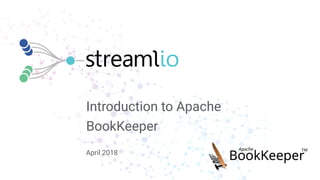 Introduction to Apache
BookKeeper
April 2018
 