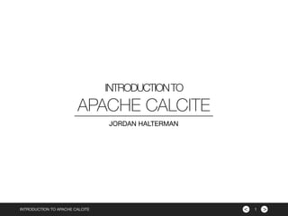 ><
INTRODUCTIONTO
INTRODUCTION TO APACHE CALCITE
APACHE CALCITE
JORDAN HALTERMAN
1
 