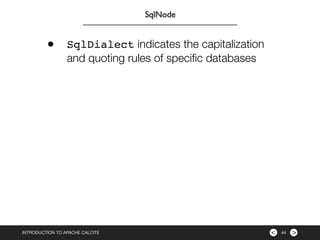 ><INTRODUCTION TO APACHE CALCITE 44
SqlNode
• SqlDialect indicates the capitalization
and quoting rules of speciﬁc databas...