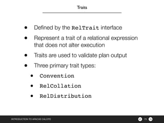 ><INTRODUCTION TO APACHE CALCITE 73
Traits
• Deﬁned by the RelTrait interface
• Represent a trait of a relational expressi...