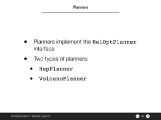><INTRODUCTION TO APACHE CALCITE 90
Planners
• Planners implement the RelOptPlanner
interface
• Two types of planners:
• H...