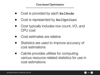><INTRODUCTION TO APACHE CALCITE 93
Cost-based Optimization
• Cost is provided by each RelNode
• Cost is represented by Re...