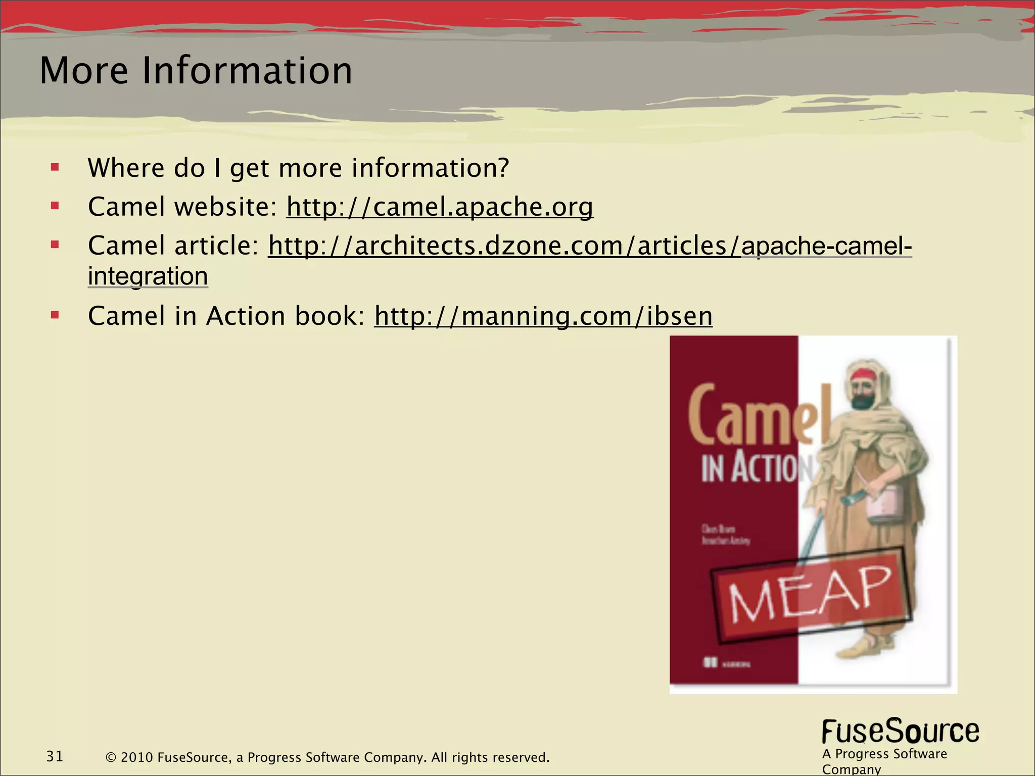 More Information

    Where do I get more information?
    Camel website: http://camel.apache.org
    Camel article: http://architects.dzone.com/articles/apache-camel-
     integration
    Camel in Action book: http://manning.com/ibsen




31    © 2010 FuseSource, a Progress Software Company. All rights reserved.   A Progress Software
                                                                             Company
 