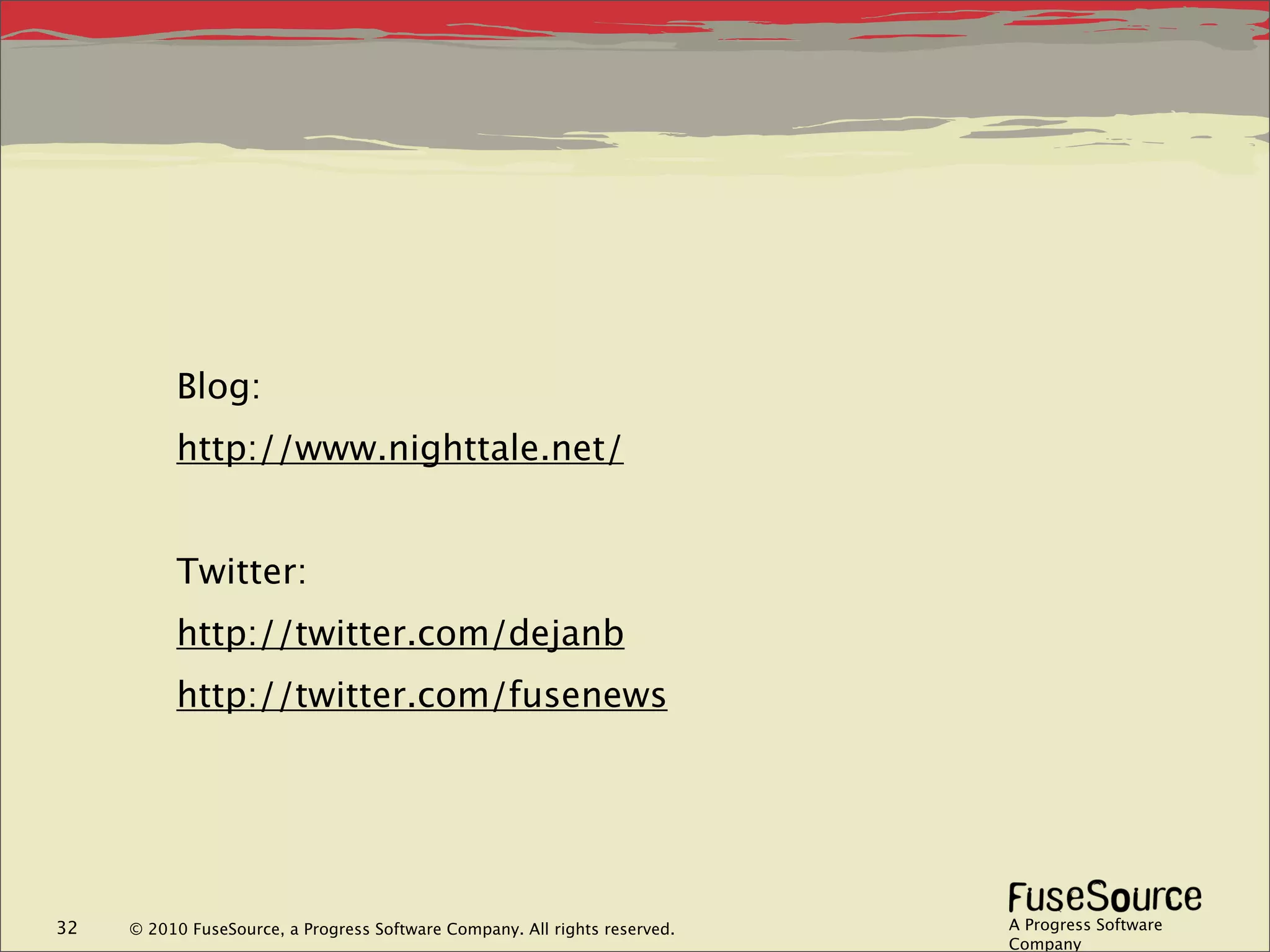 Blog:
          http://www.nighttale.net/


          Twitter:
          http://twitter.com/dejanb
          http://twitter.com/fusenews




32   © 2010 FuseSource, a Progress Software Company. All rights reserved.   A Progress Software
                                                                            Company
 