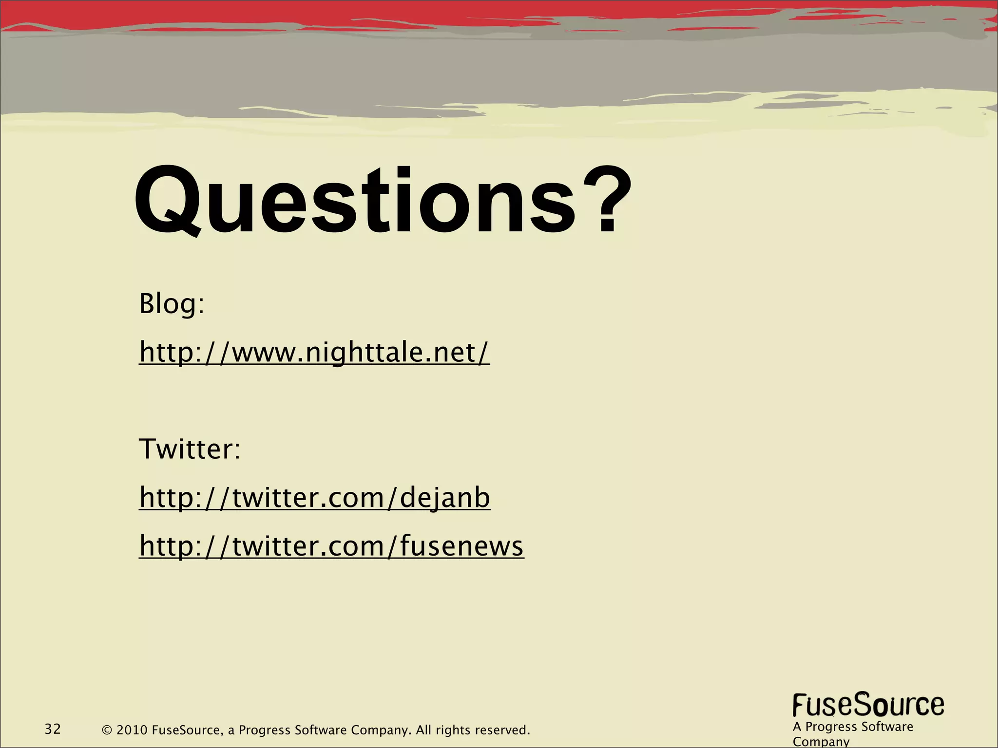 Questions?
          Blog:
          http://www.nighttale.net/


          Twitter:
          http://twitter.com/dejanb
          http://twitter.com/fusenews




32   © 2010 FuseSource, a Progress Software Company. All rights reserved.   A Progress Software
                                                                            Company
 