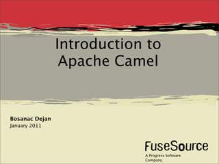 Introduction to
                 Apache Camel


Bosanac Dejan
January 2011




                            A Progress Software
                            Company
 