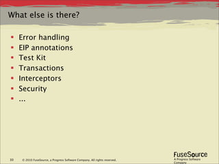 What else is there?

    Error handling
    EIP annotations
    Test Kit
    Transactions
    Interceptors
    Security
    ...




30   © 2010 FuseSource, a Progress Software Company. All rights reserved.   A Progress Software
                                                                            Company
 