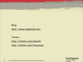 Blog:
          http://www.nighttale.net/


          Twitter:
          http://twitter.com/dejanb
          http://twitter.com/fusenews




32   © 2010 FuseSource, a Progress Software Company. All rights reserved.   A Progress Software
                                                                            Company
 