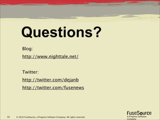 Questions?
          Blog:
          http://www.nighttale.net/


          Twitter:
          http://twitter.com/dejanb
          http://twitter.com/fusenews




32   © 2010 FuseSource, a Progress Software Company. All rights reserved.   A Progress Software
                                                                            Company
 