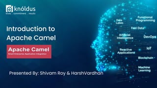 Presented By: Shivam Roy & HarshVardhan
Introduction to
Apache Camel
 