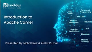 Presented By: Mohd Uzair & Akshit Kumar
Introduction to
Apache Camel
 