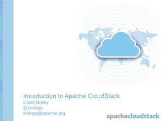 Introduction to Apache CloudStack 
David Nalley 
@ke4qqq 
ke4qqq@apache.org 
 