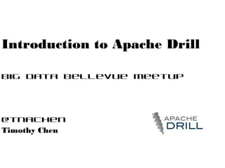 Introduction to Apache Drill
Big Data Bellevue Meetup

@tnachen
Timothy Chen

 