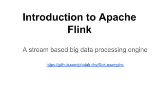 Introduction to Apache
Flink
A stream based big data processing engine
https://github.com/phatak-dev/flink-examples
 
