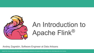 Apache Flink, Flink and Apache are either registered trademarks or trademarks of the Apache Software Foundation in the United States and/or other countries.
An Introduction to
Apache Flink®
Andrey Zagrebin, Software Engineer at Data Artisans
 
