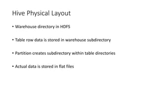 Hive Physical Layout
• Warehouse directory in HDFS
• Table row data is stored in warehouse subdirectory
• Partition creates subdirectory within table directories
• Actual data is stored in flat files
 