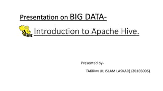 Introduction to Apache Hive.
TAKRIM UL ISLAM LASKAR(120103006)
Presentation on BIG DATA-
Presented by-
 