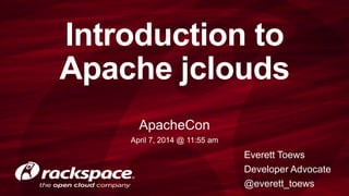 Introduction to
Apache jclouds
Everett Toews
Developer Advocate
@everett_toews
ApacheCon
April 7, 2014 @ 11:55 am
 