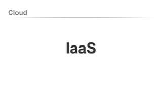 Cloud 
IaaS 
 