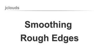 jclouds 
Smoothing 
Rough Edges 
 