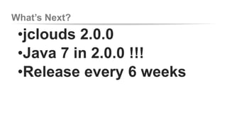 What’s Next? 
•jclouds 2.0.0 
•Java 7 in 2.0.0 !!! 
•Release every 6 weeks 
 