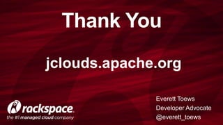Thank You 
jclouds.apache.org 
Everett Toews 
Developer Advocate 
@everett_toews 
