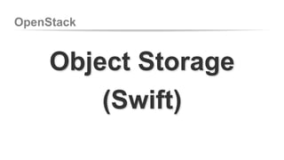 OpenStack 
Object Storage 
(Swift) 
 
