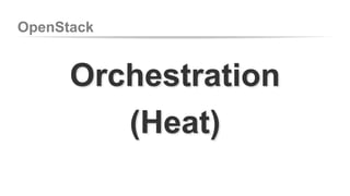 OpenStack 
Orchestration 
(Heat) 
 