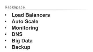 Rackspace 
• Load Balancers 
• Auto Scale 
• Monitoring 
• DNS 
• Big Data 
• Backup 
 