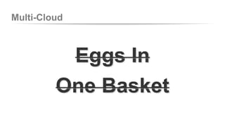 Multi-Cloud 
Eggs In 
One Basket 
 