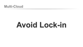 Multi-Cloud 
Avoid Lock-in 
 